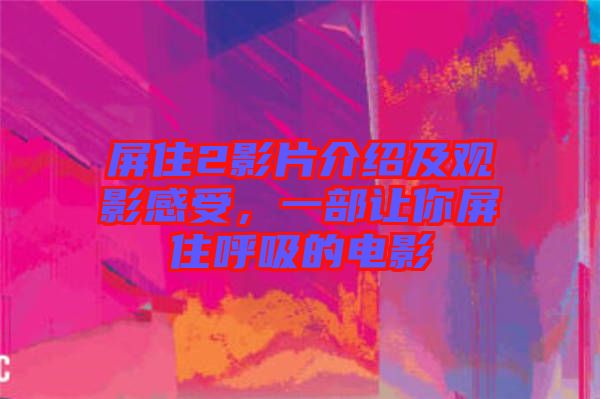 屏住2影片介紹及觀影感受，一部讓你屏住呼吸的電影