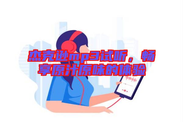杰克遜mp3試聽，暢享原汁原味的體驗(yàn)