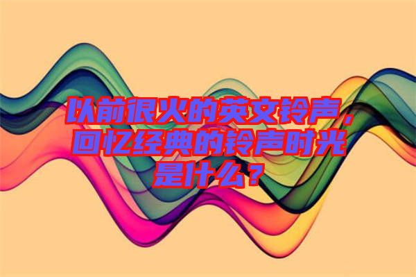 以前很火的英文鈴聲，回憶經典的鈴聲時光是什么？