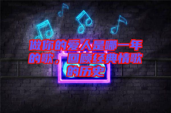 做你的愛人是哪一年的歌，回顧經典情歌的歷史
