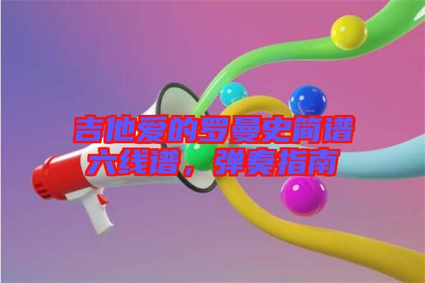 吉他愛(ài)的羅曼史簡(jiǎn)譜六線(xiàn)譜，彈奏指南
