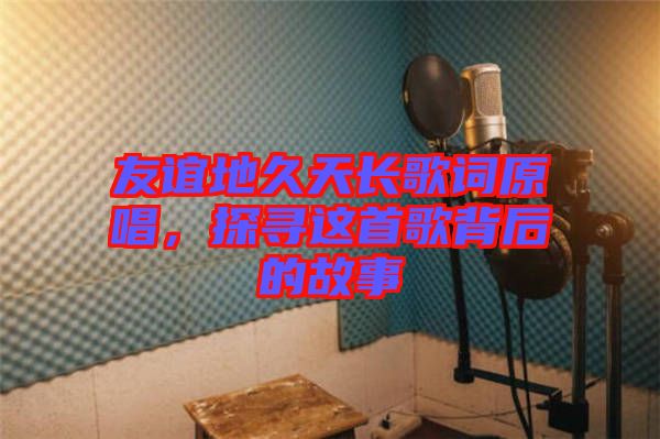 友誼地久天長歌詞原唱，探尋這首歌背后的故事