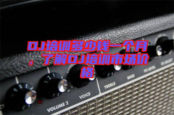 DJ培訓多少錢一個月，了解DJ培訓市場價格