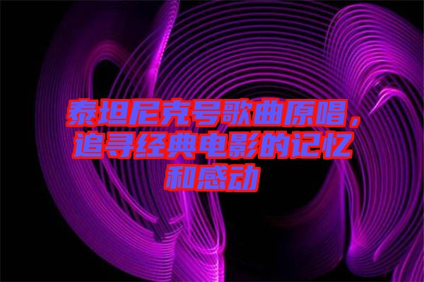 泰坦尼克號歌曲原唱，追尋經典電影的記憶和感動