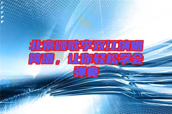 北京頌歌李雙江演唱簡(jiǎn)譜，讓你輕松學(xué)會(huì)彈奏