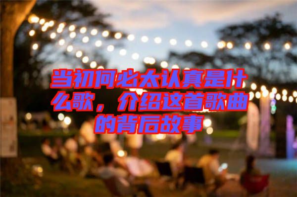 當初何必太認真是什么歌，介紹這首歌曲的背后故事