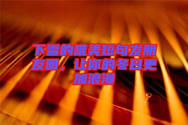 下雪的唯美短句發朋友圈，讓你的冬日更加浪漫