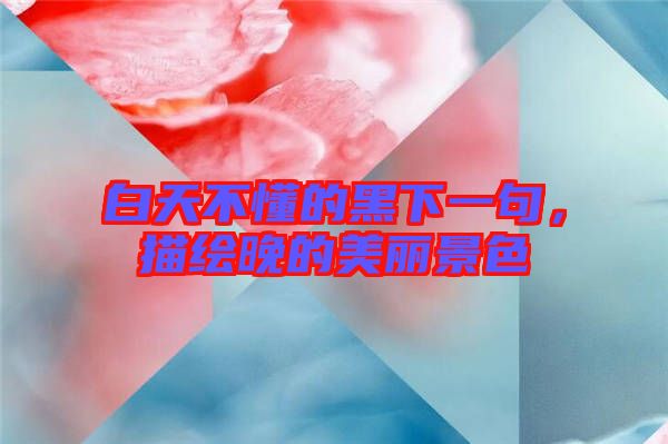 白天不懂的黑下一句，描繪晚的美麗景色