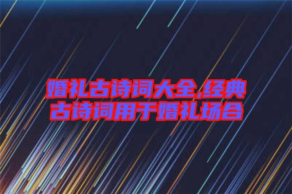 婚禮古詩詞大全,經(jīng)典古詩詞用于婚禮場(chǎng)合
