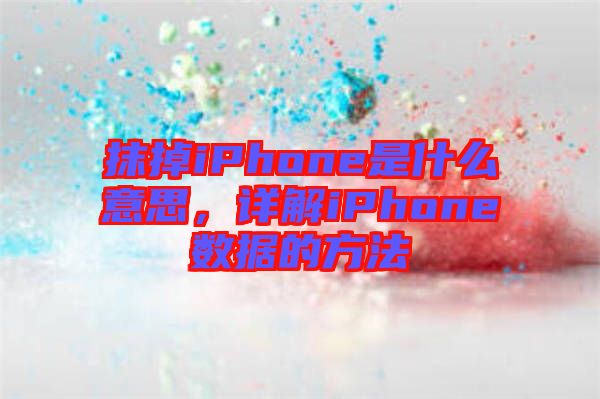 抹掉iPhone是什么意思，詳解iPhone數據的方法