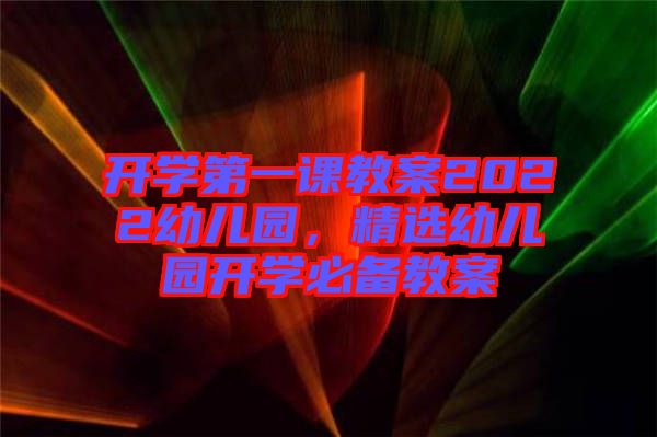 開學(xué)第一課教案2022幼兒園，精選幼兒園開學(xué)必備教案