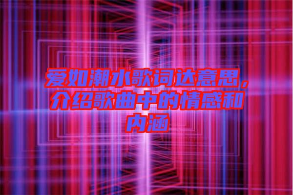 愛如潮水歌詞達意思，介紹歌曲中的情感和內涵