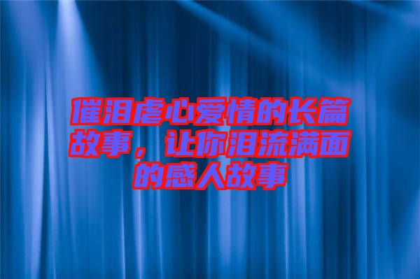 催淚虐心愛情的長篇故事，讓你淚流滿面的感人故事