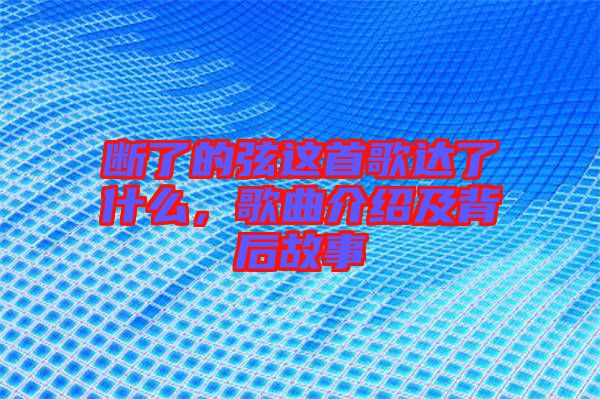 斷了的弦這首歌達(dá)了什么，歌曲介紹及背后故事