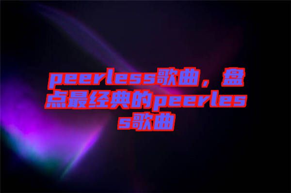 peerless歌曲，盤點最經典的peerless歌曲