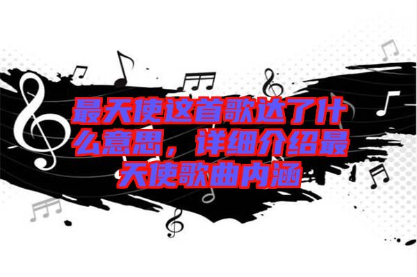 最天使這首歌達了什么意思，詳細介紹最天使歌曲內涵