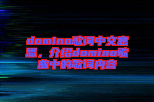 domino歌詞中文意思，介紹domino歌曲中的歌詞內容