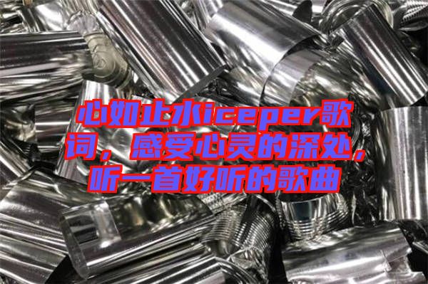 心如止水iceper歌詞，感受心靈的深處，聽一首好聽的歌曲