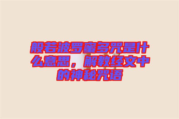 般若波羅蜜多咒是什么意思，解教經文中的神秘咒語