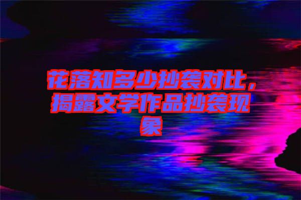花落知多少抄襲對比，揭露文學作品抄襲現象