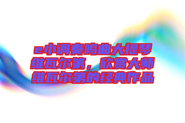 e小調(diào)奏鳴曲大提琴維瓦爾第，欣賞大師維瓦爾第的經(jīng)典作品