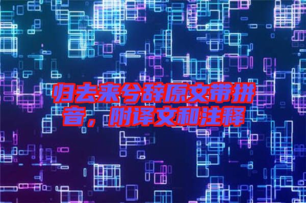 歸去來兮辭原文帶拼音，附譯文和注釋