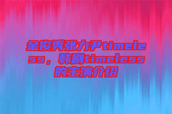 金俊秀張力尹timeless，韓劇timeless的主演介紹