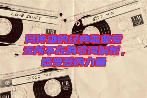 周傳雄的經(jīng)典歌曲愛無(wú)所不在的歌詞解析，感受愛的力量