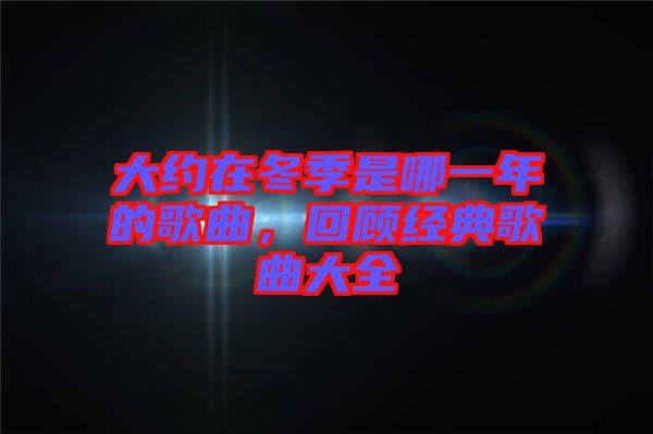 大約在冬季是哪一年的歌曲，回顧經典歌曲大全
