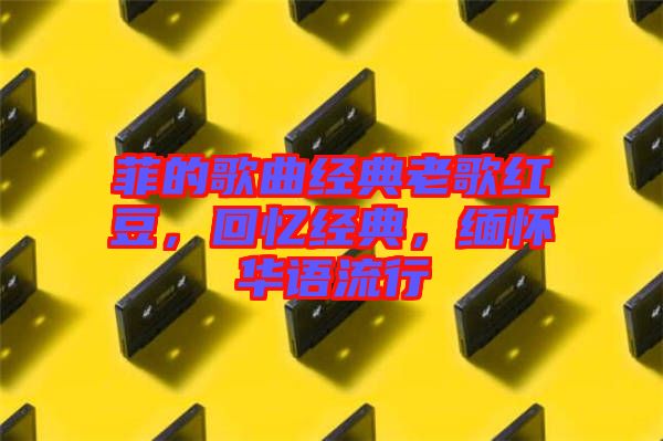 菲的歌曲經典老歌紅豆，回憶經典，緬懷華語流行