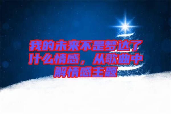 我的未來不是夢達了什么情感，從歌曲中解情感主題