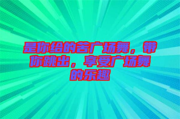 是你給的苦廣場舞，帶你跳出，享受廣場舞的樂趣