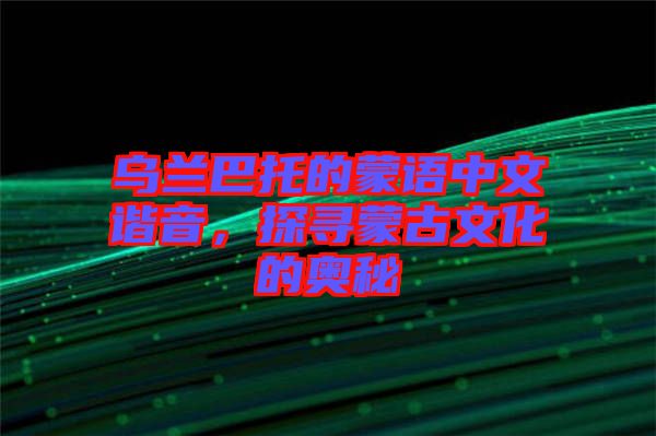 烏蘭巴托的蒙語中文諧音，探尋蒙古文化的奧秘