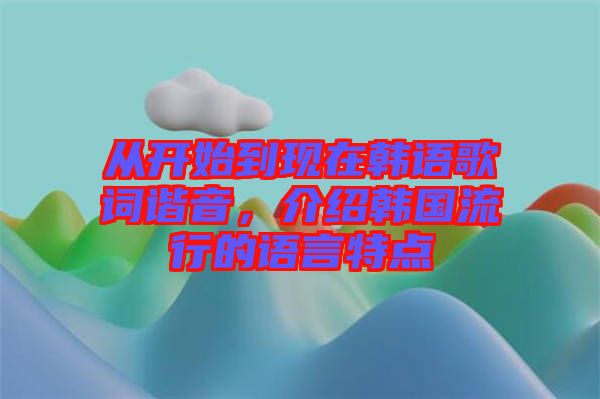 從開始到現在韓語歌詞諧音，介紹韓國流行的語言特點