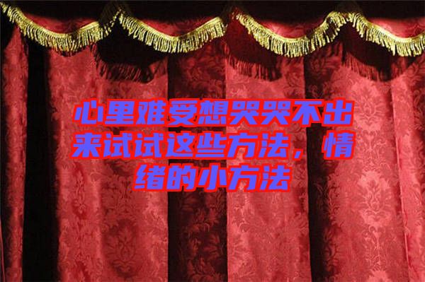心里難受想哭哭不出來試試這些方法，情緒的小方法