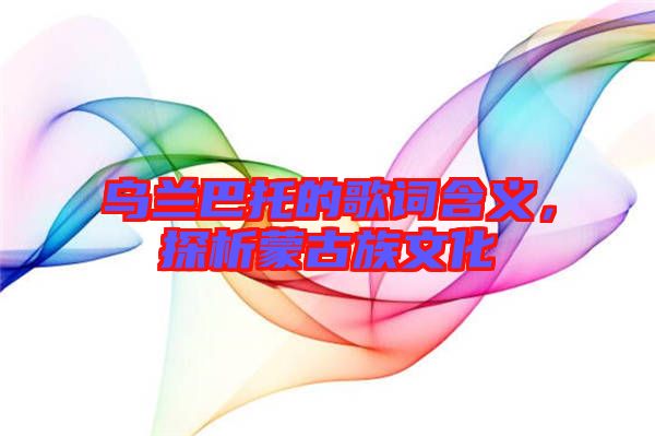 烏蘭巴托的歌詞含義，探析蒙古族文化