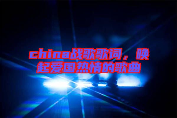 china戰(zhàn)歌歌詞，喚起愛國熱情的歌曲
