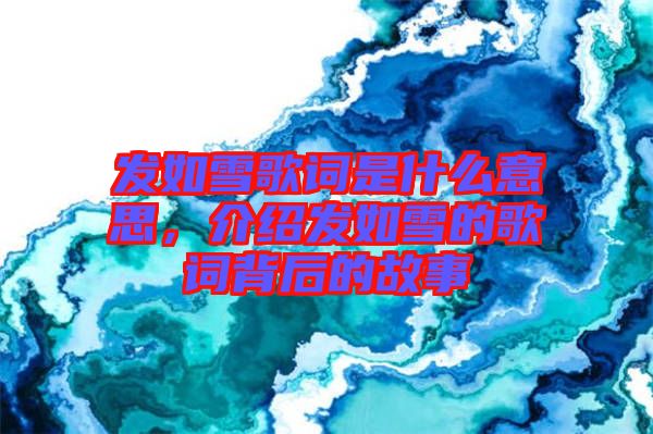 發如雪歌詞是什么意思，介紹發如雪的歌詞背后的故事