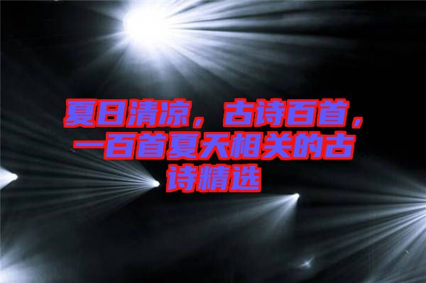 夏日清涼，古詩百首，一百首夏天相關(guān)的古詩精選