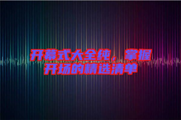 開幕式大全純，掌握開場(chǎng)的精選清單