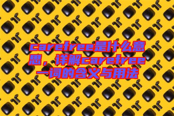 carefree是什么意思，詳解carefree一詞的含義與用法