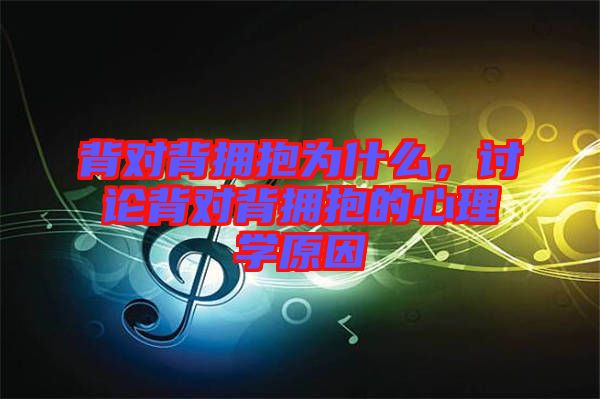 背對背擁抱為什么，討論背對背擁抱的心理學原因