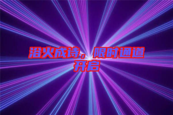 浴火成詩，限時通道開啟