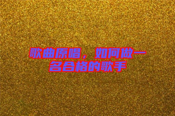 歌曲原唱，如何做一名合格的歌手