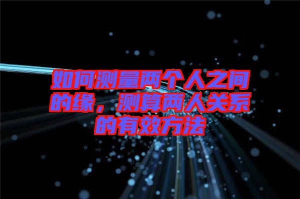 如何測量兩個人之間的緣，測算兩人關系的有效方法