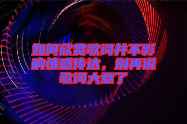 如何欣賞歌詞并不影響情感傳達，別再說歌詞大意了