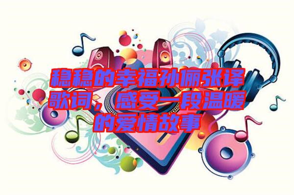 穩穩的幸福孫儷張譯歌詞，感受一段溫暖的愛情故事