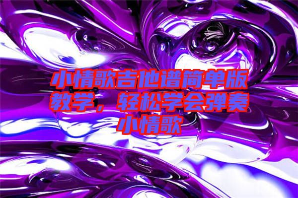 小情歌吉他譜簡(jiǎn)單版教學(xué)，輕松學(xué)會(huì)彈奏小情歌