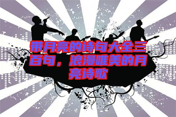 帶月亮的詩句大全三百句，浪漫唯美的月亮詩歌
