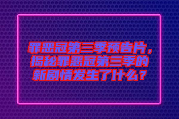罪惡冠第三季預告片，揭秘罪惡冠第三季的新劇情發生了什么？